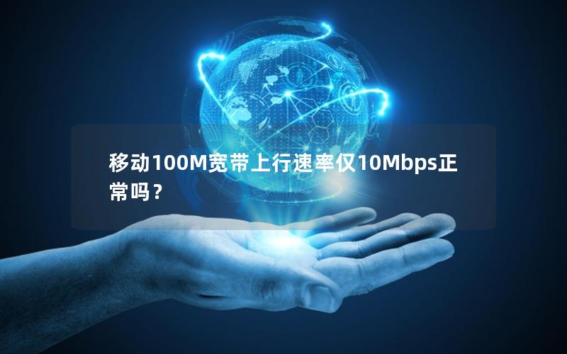 移动100M宽带上行速率仅10Mbps正常吗？