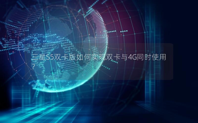 三星S5双卡版如何实现双卡与4G同时使用？