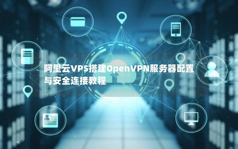 阿里云VPS搭建OpenVPN服务器配置与安全连接教程