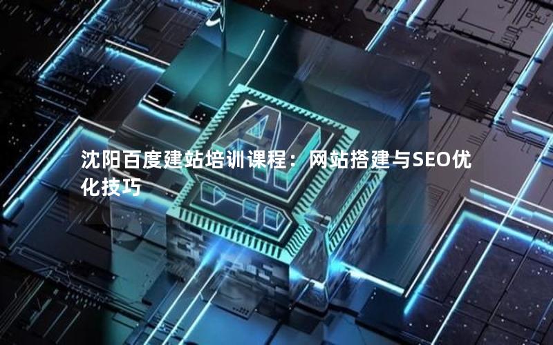 沈阳百度建站培训课程：网站搭建与SEO优化技巧