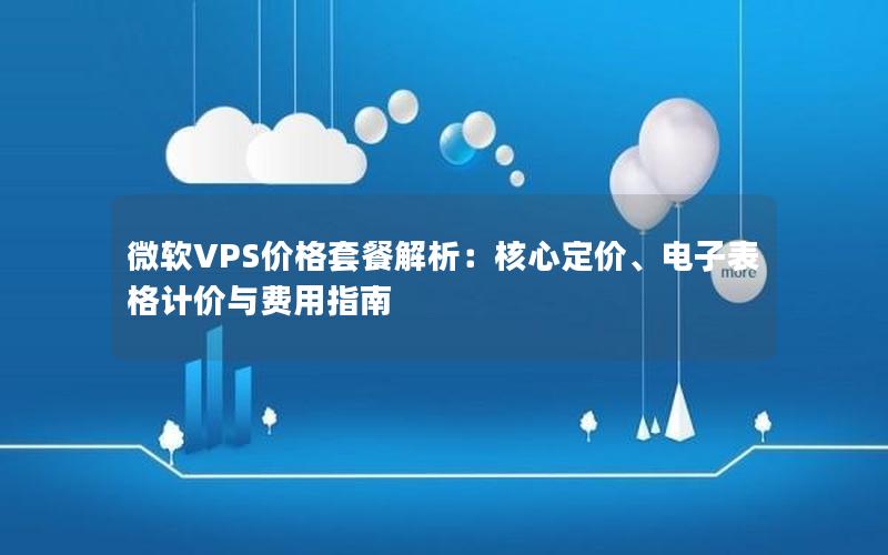 微软VPS价格套餐解析：核心定价、电子表格计价与费用指南