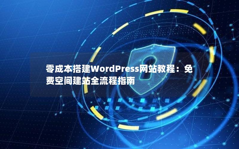 零成本搭建WordPress网站教程：免费空间建站全流程指南