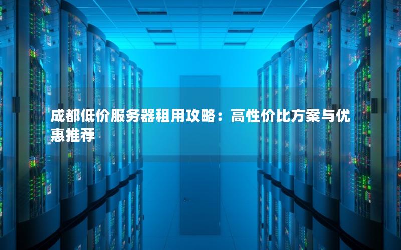 成都低价服务器租用攻略：高性价比方案与优惠推荐