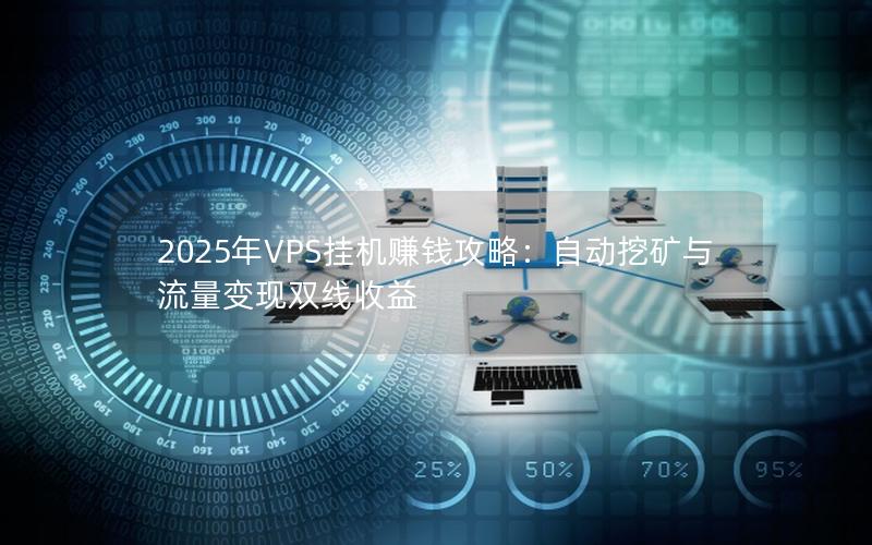 2025年VPS挂机赚钱攻略：自动挖矿与流量变现双线收益