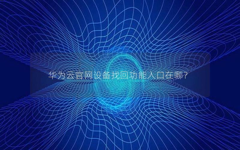 华为云官网设备找回功能入口在哪？