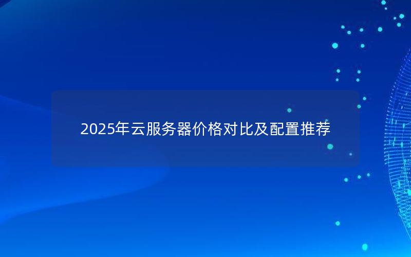 2025年云服务器价格对比及配置推荐