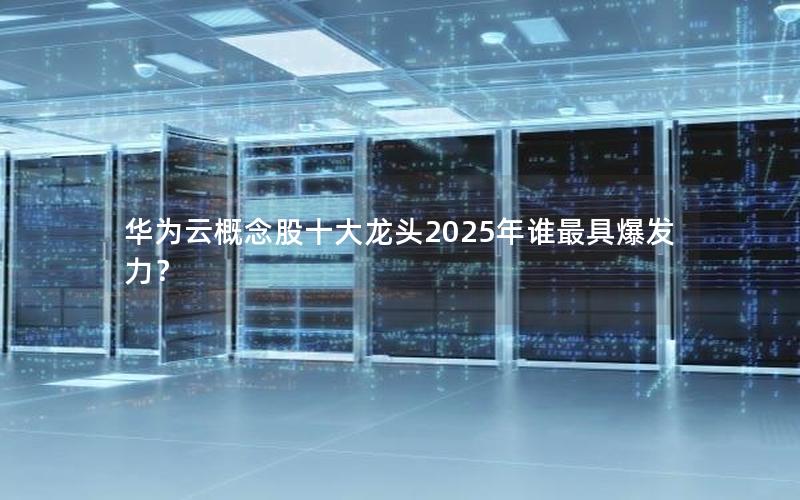 华为云概念股十大龙头2025年谁最具爆发力？