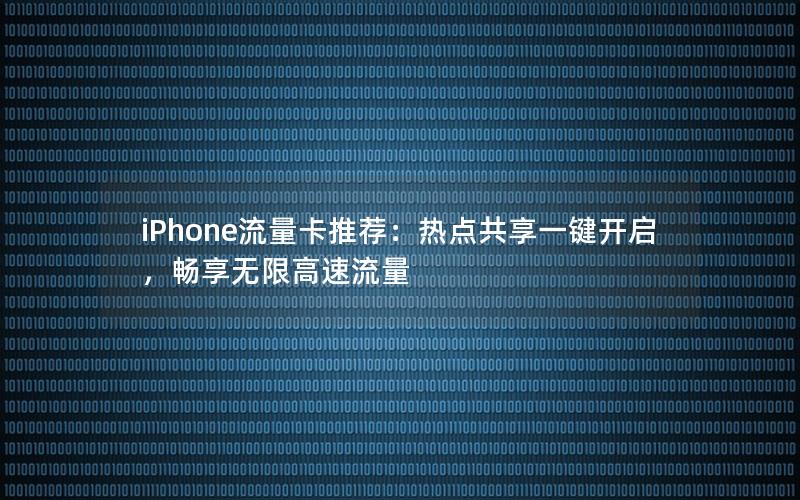 iPhone流量卡推荐：热点共享一键开启，畅享无限高速流量