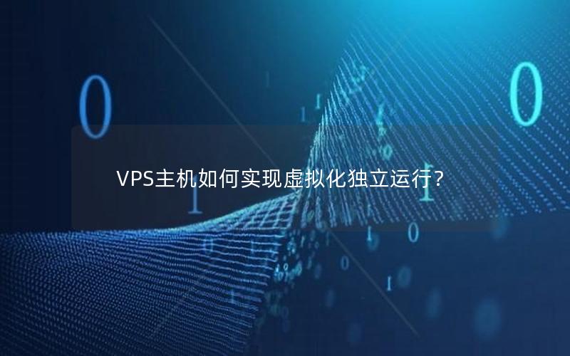 VPS主机如何实现虚拟化独立运行？