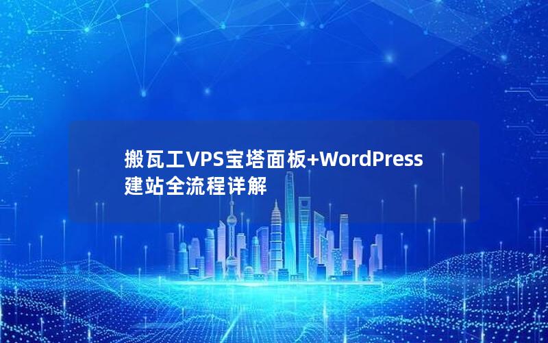 搬瓦工VPS宝塔面板+WordPress建站全流程详解