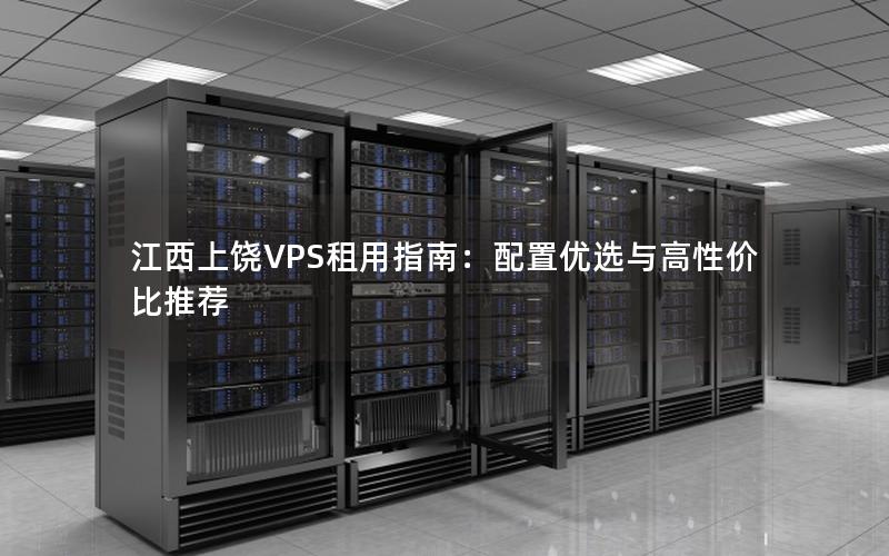 江西上饶VPS租用指南：配置优选与高性价比推荐