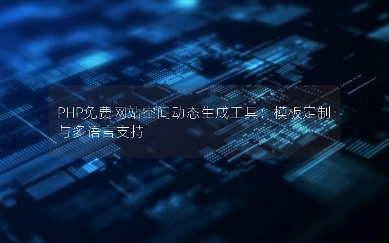 PHP免费网站空间动态生成工具：模板定制与多语言支持