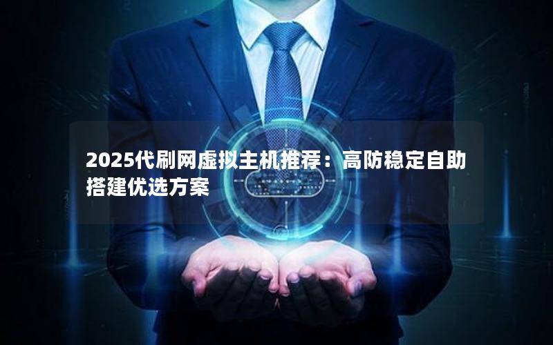 2025代刷网虚拟主机推荐：高防稳定自助搭建优选方案