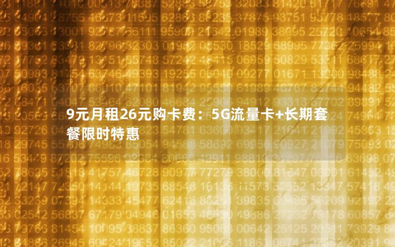 9元月租26元购卡费：5G流量卡+长期套餐限时特惠