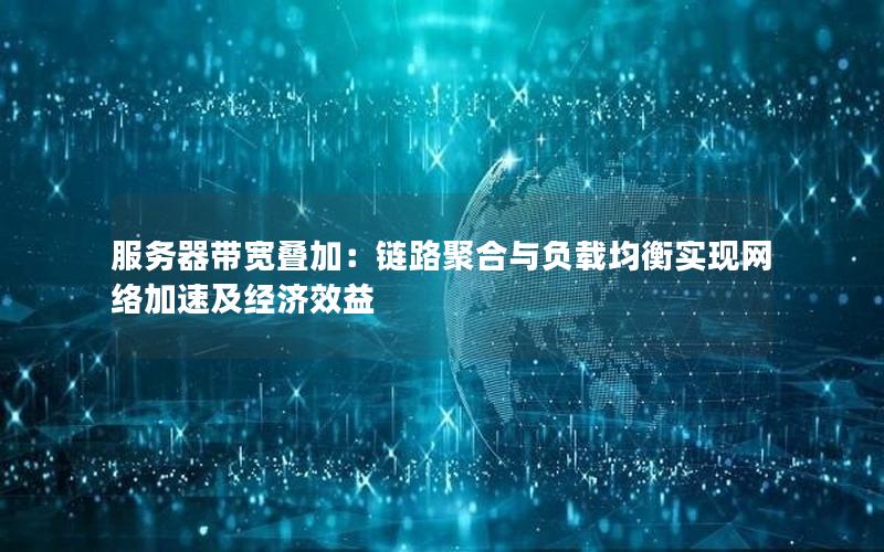 服务器带宽叠加：链路聚合与负载均衡实现网络加速及经济效益