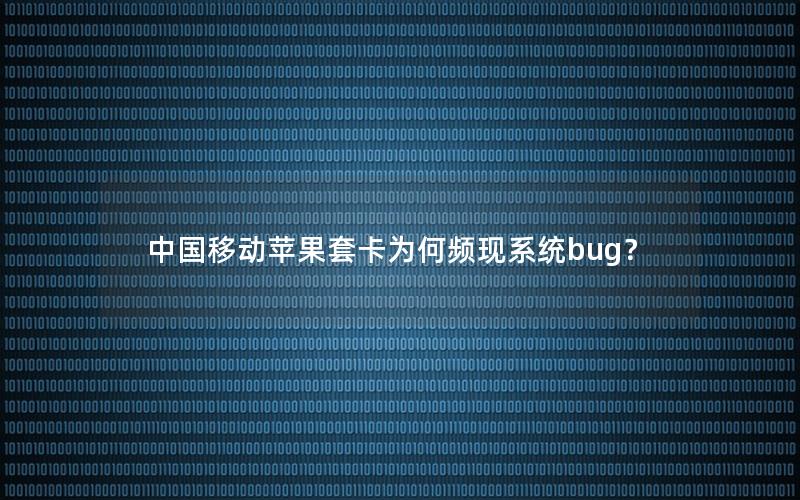 中国移动苹果套卡为何频现系统bug？