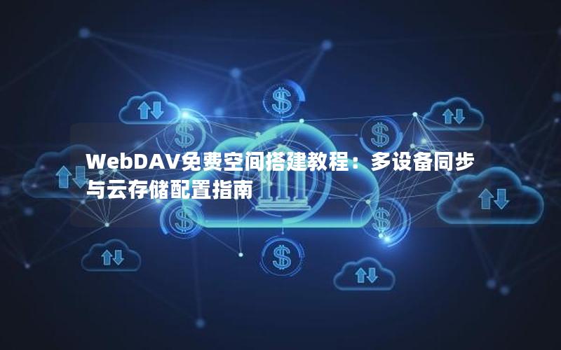 WebDAV免费空间搭建教程：多设备同步与云存储配置指南