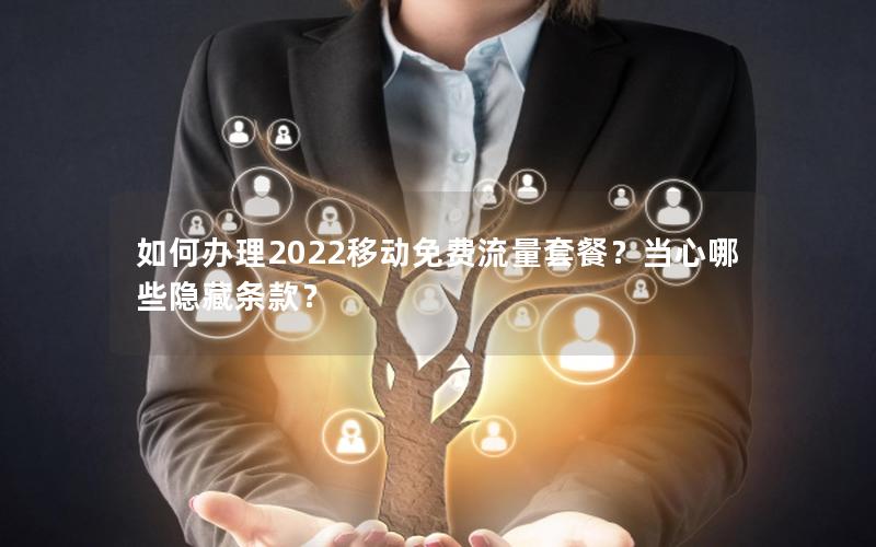 如何办理2022移动免费流量套餐？当心哪些隐藏条款？