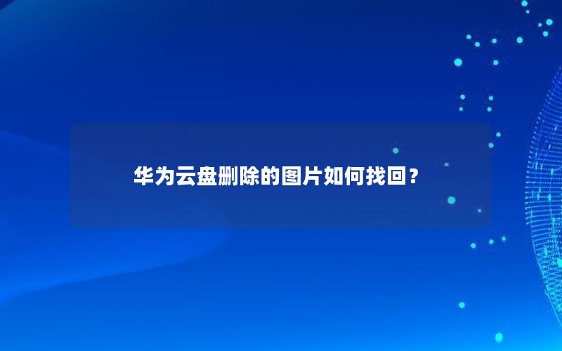 华为云盘删除的图片如何找回？