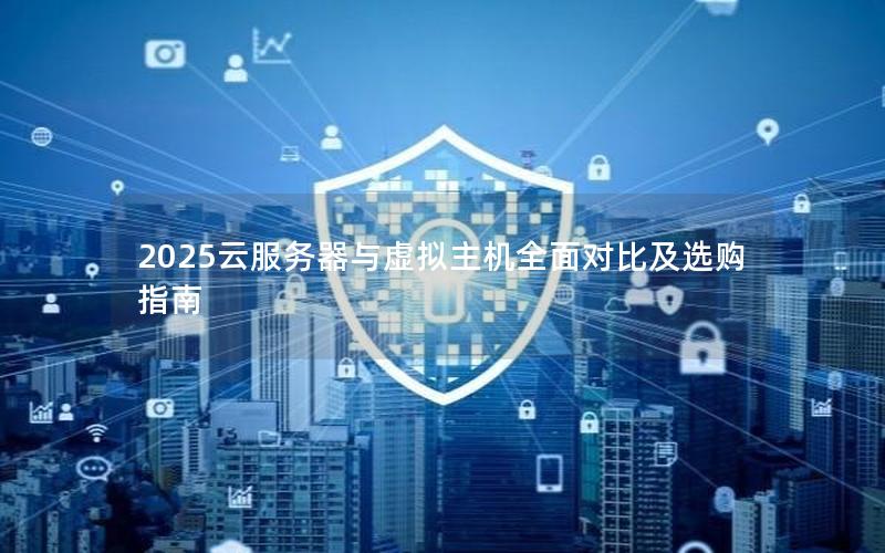 2025云服务器与虚拟主机全面对比及选购指南