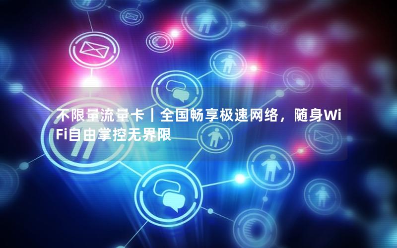 不限量流量卡｜全国畅享极速网络，随身WiFi自由掌控无界限