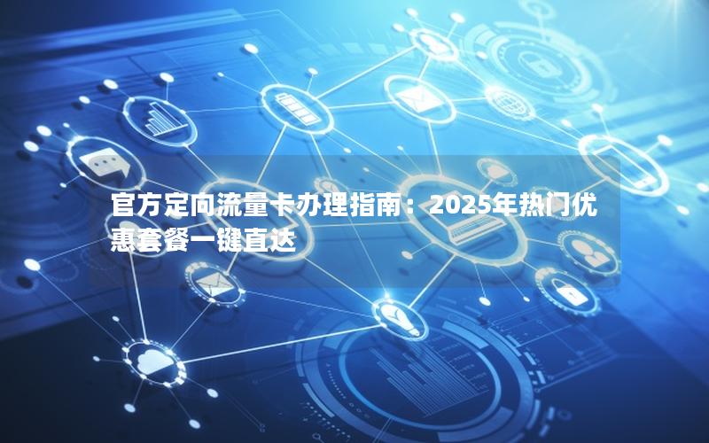 官方定向流量卡办理指南：2025年热门优惠套餐一键直达