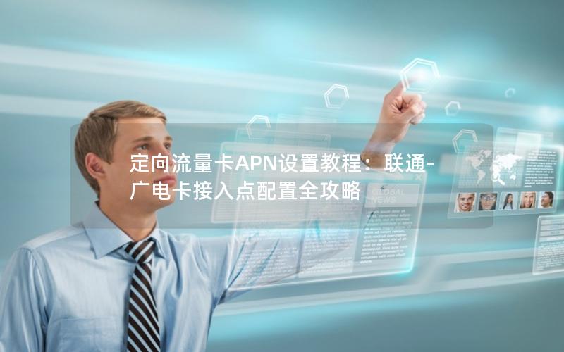 定向流量卡APN设置教程：联通-广电卡接入点配置全攻略