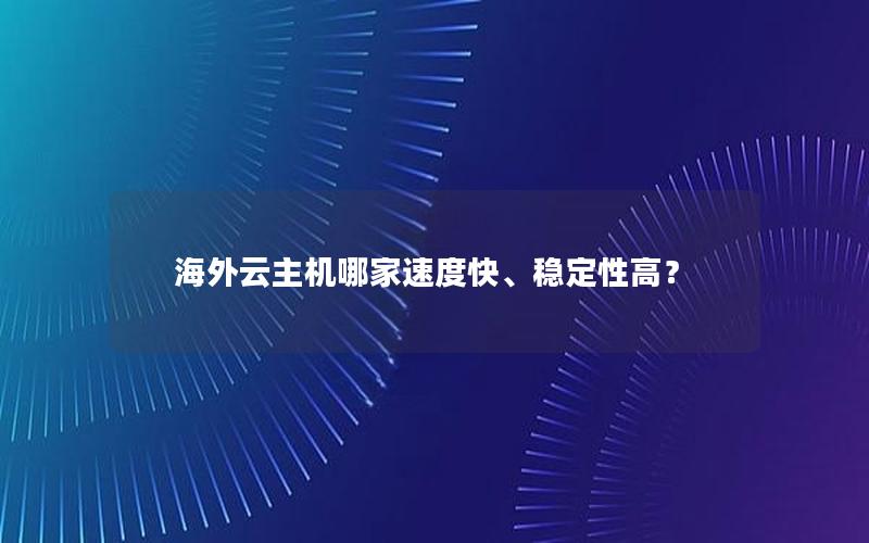 海外云主机哪家速度快、稳定性高？