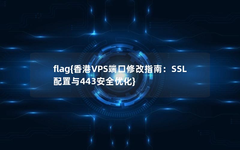 flag{香港VPS端口修改指南：SSL配置与443安全优化}