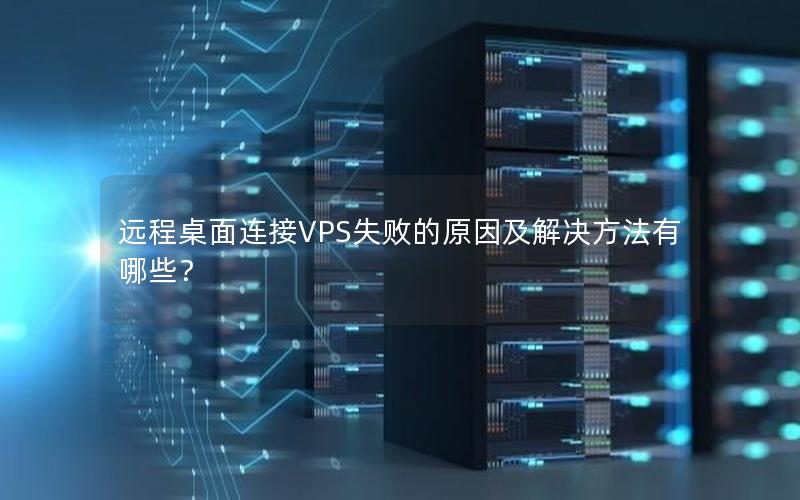 远程桌面连接VPS失败的原因及解决方法有哪些？