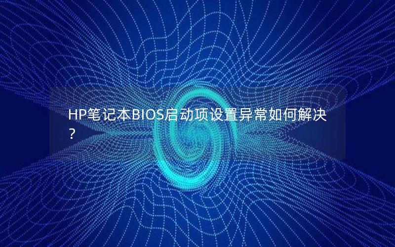 HP笔记本BIOS启动项设置异常如何解决？