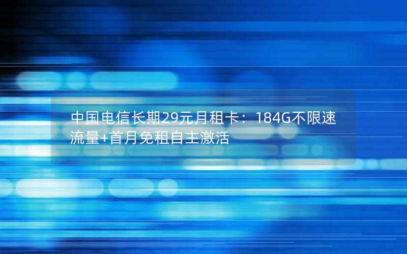 中国电信长期29元月租卡：184G不限速流量+首月免租自主激活