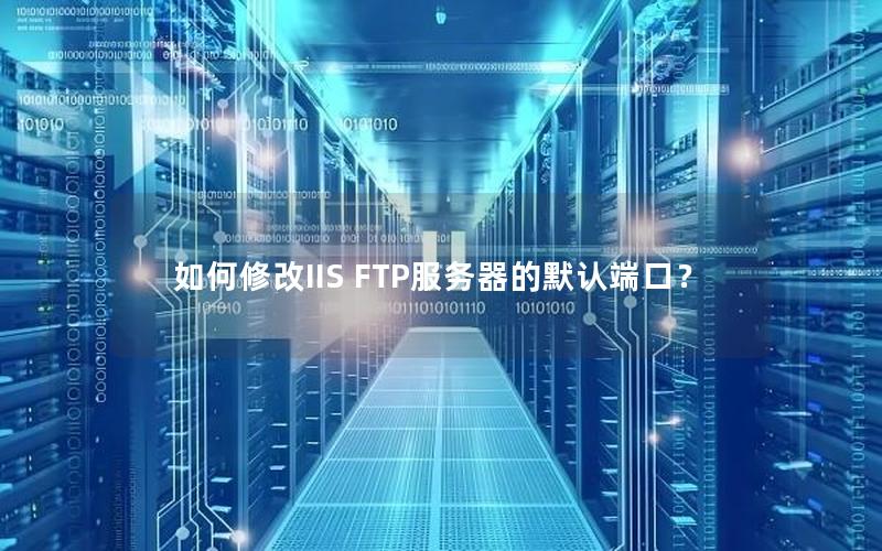 如何修改IIS FTP服务器的默认端口？