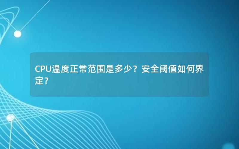 CPU温度正常范围是多少？安全阈值如何界定？