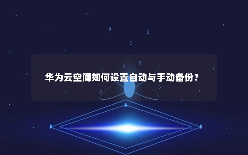 华为云空间如何设置自动与手动备份？