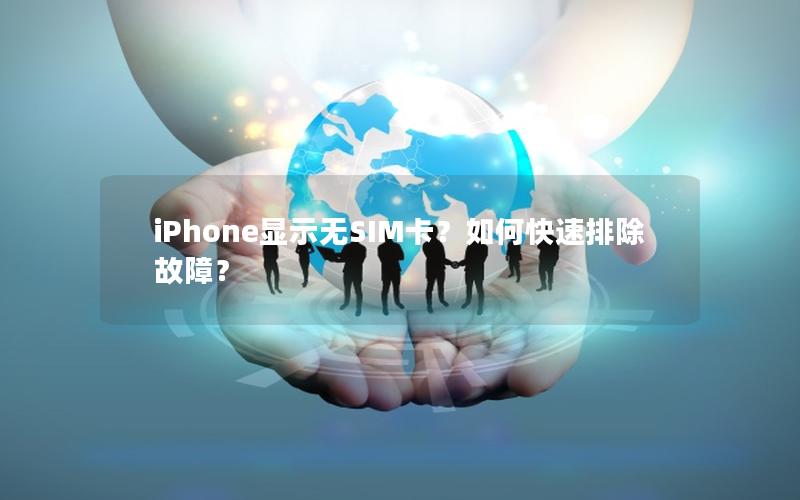 iPhone显示无SIM卡？如何快速排除故障？