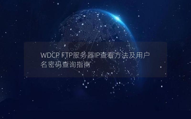 WDCP FTP服务器IP查看方法及用户名密码查询指南