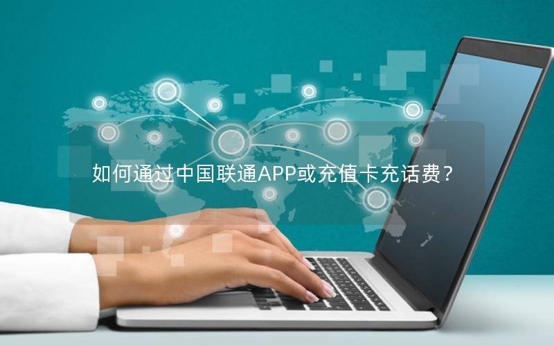 如何通过中国联通APP或充值卡充话费？