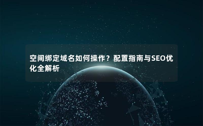 空间绑定域名如何操作？配置指南与SEO优化全解析