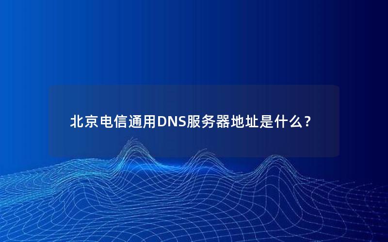 北京电信通用DNS服务器地址是什么？