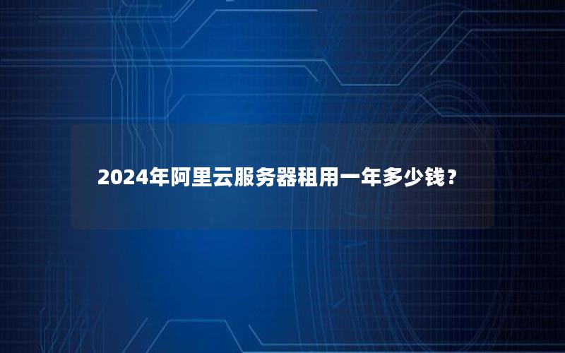 2024年阿里云服务器租用一年多少钱？