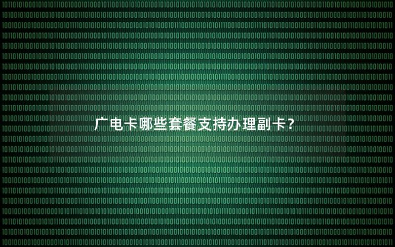 广电卡哪些套餐支持办理副卡？