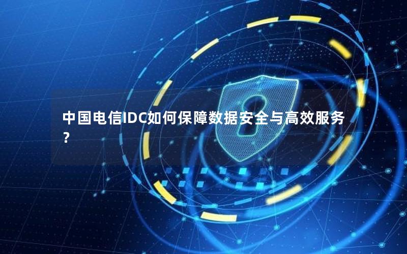 中国电信IDC如何保障数据安全与高效服务？