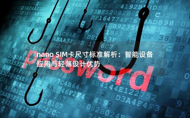 nano SIM卡尺寸标准解析：智能设备应用与轻薄设计优势