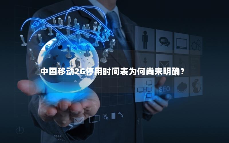 中国移动2G停用时间表为何尚未明确？