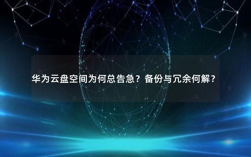 华为云盘空间为何总告急？备份与冗余何解？