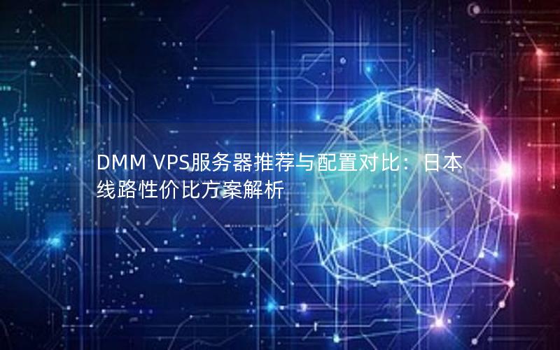 DMM VPS服务器推荐与配置对比：日本线路性价比方案解析