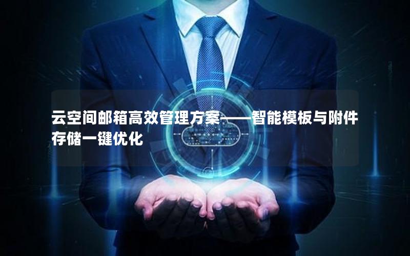 云空间邮箱高效管理方案——智能模板与附件存储一键优化