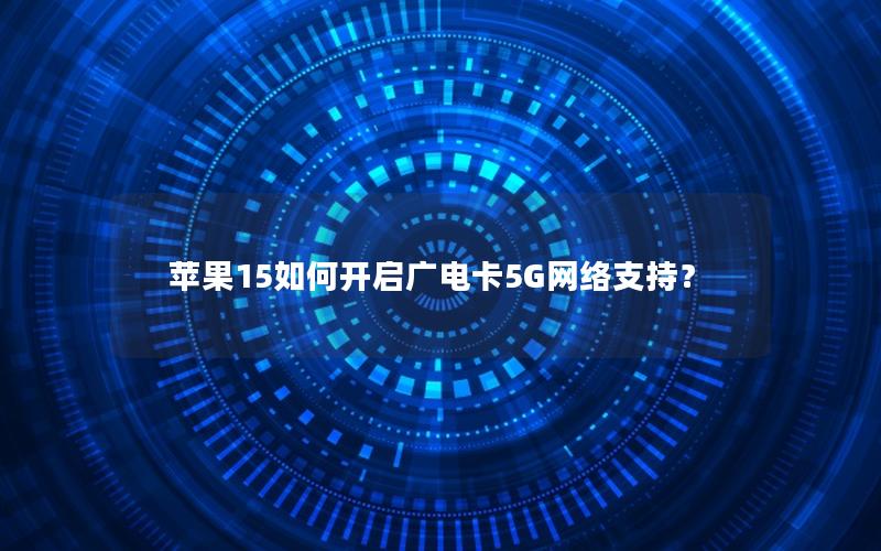 苹果15如何开启广电卡5G网络支持？