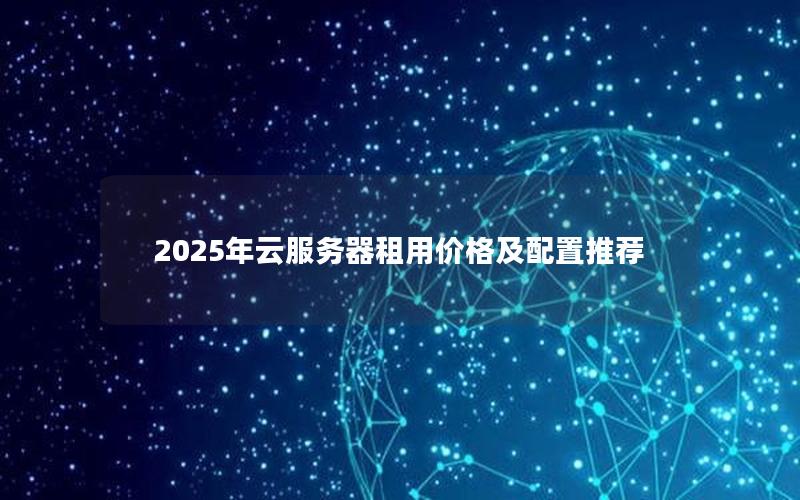 2025年云服务器租用价格及配置推荐